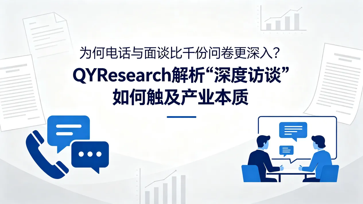 Why Telephone and Face-to-Face Interviews Can Reveal More Than a Thousand Questionnaires: A Third-Party View of QYResearch’s In-Depth Industry Research Approach